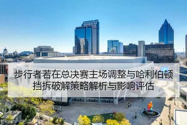 bu-xing-zhe-ruo-zai-zong-jue-sai-zhu-chang-tiao-zheng-yu-ha-li-bo-dun-dang-chai-po-jie-ce-lve-jie-xi-yu-ying-xiang-ping-2-357.jpg